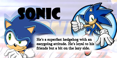 Sonic. He's a superfast hedgehog with an easygoing attitude. He's loyal to his friends but a bit on the lazy side.